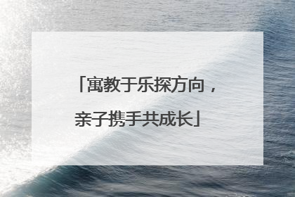 寓教于乐探方向，亲子携手共成长