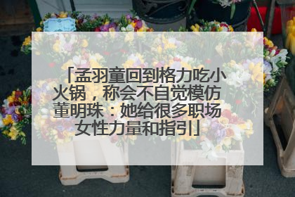 孟羽童回到格力吃小火锅，称会不自觉模仿董明珠：她给很多职场女性力量和指引