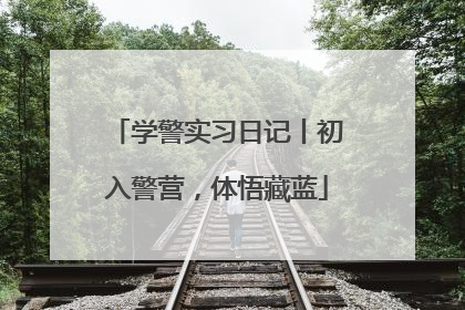 学警实习日记丨初入警营，体悟藏蓝