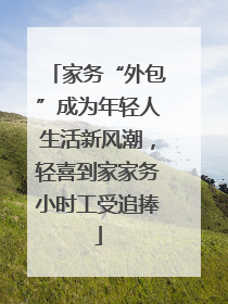 家务“外包”成为年轻人生活新风潮，轻喜到家家务小时工受追捧