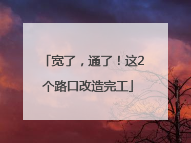 宽了，通了！这2个路口改造完工