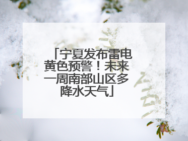宁夏发布雷电黄色预警！未来一周南部山区多降水天气