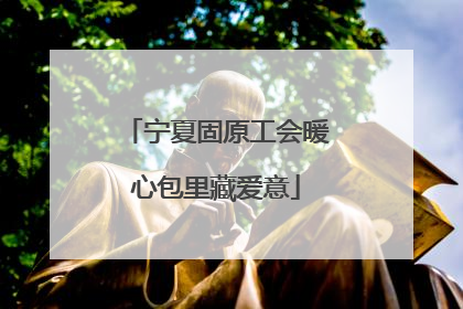 宁夏固原工会暖心包里藏爱意