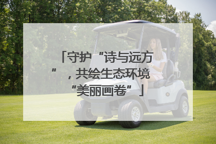 守护“诗与远方”，共绘生态环境“美丽画卷”