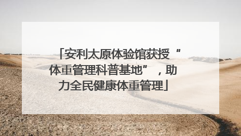 安利太原体验馆获授“体重管理科普基地”，助力全民健康体重管理