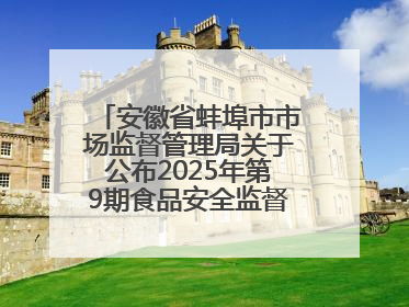 安徽省蚌埠市市场监督管理局关于公布2025年第9期食品安全监督抽检信息的通告