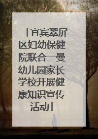 宜宾翠屏区妇幼保健院联合一曼幼儿园家长学校开展健康知识宣传活动