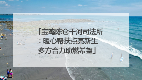 宝鸡陈仓千河司法所：暖心帮扶点亮新生 多方合力助燃希望