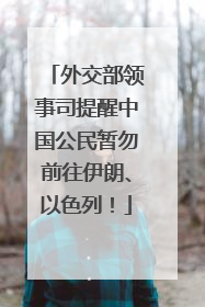 外交部领事司提醒中国公民暂勿前往伊朗、以色列！