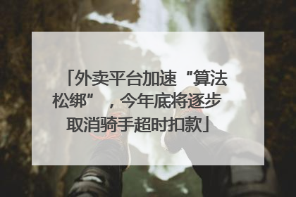 外卖平台加速“算法松绑”，今年底将逐步取消骑手超时扣款