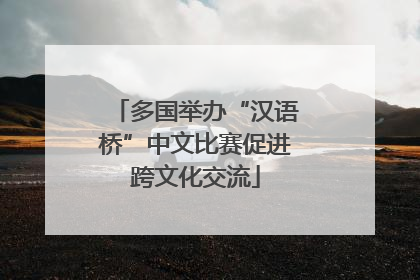 多国举办“汉语桥”中文比赛促进跨文化交流