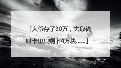 大爷存了30万，去取钱时卡里只剩下4万块……