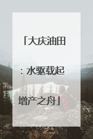 大庆油田:水驱载起增产之舟