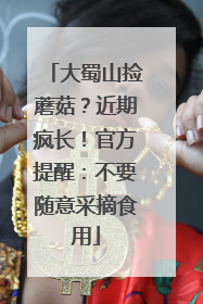 大蜀山捡蘑菇？近期疯长！官方提醒：不要随意采摘食用