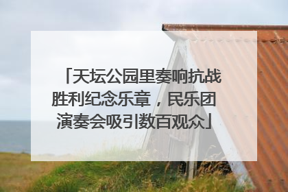 天坛公园里奏响抗战胜利纪念乐章，民乐团演奏会吸引数百观众
