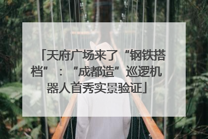 天府广场来了“钢铁搭档”：“成都造”巡逻机器人首秀实景验证