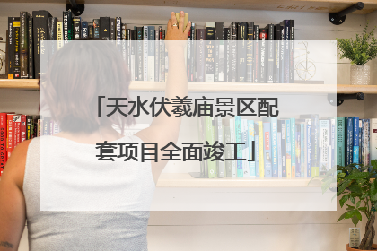 天水伏羲庙景区配套项目全面竣工