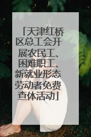 天津红桥区总工会开展农民工、困难职工、新就业形态劳动者免费查体活动