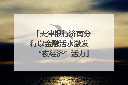 天津银行济南分行以金融活水激发“夜经济”活力