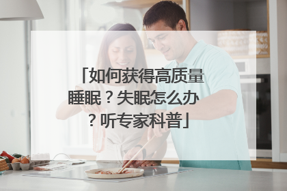 如何获得高质量睡眠？失眠怎么办？听专家科普