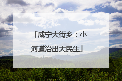 威宁大街乡：小河道治出大民生