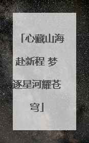 心藏山海赴新程 梦逐星河耀苍穹