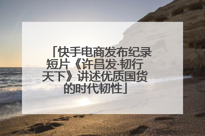 快手电商发布纪录短片《许昌发·韧行天下》讲述优质国货的时代韧性
