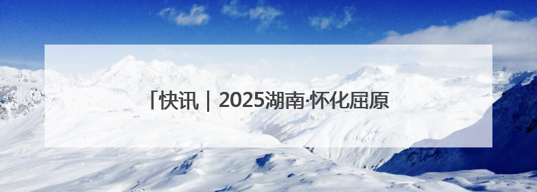 快讯｜2025湖南·怀化屈原爱国怀乡诗歌文化推广季开幕