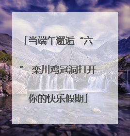 当端午邂逅“六一” 栾川鸡冠洞打开你的快乐假期