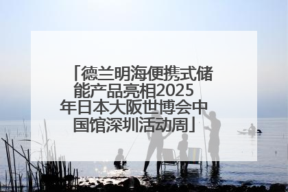 德兰明海便携式储能产品亮相2025年日本大阪世博会中国馆深圳活动周