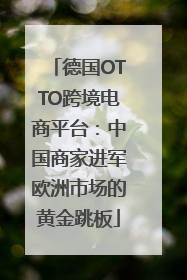德国OTTO跨境电商平台：中国商家进军欧洲市场的黄金跳板