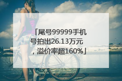 尾号99999手机号拍出26.13万元，溢价率超160%