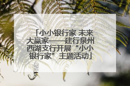 小小银行家 未来大赢家——建行泉州西湖支行开展“小小银行家”主题活动