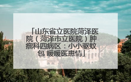 山东省立医院菏泽医院（菏泽市立医院）肿瘤科四病区：小小驱蚊包 暖暖医患情