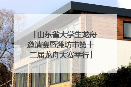 山东省大学生龙舟邀请赛暨潍坊市第十二届龙舟大赛举行