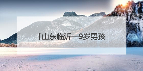 山东临沂一9岁男孩“送”90后父母参加高考，父母回应称：希望给孩子做榜样