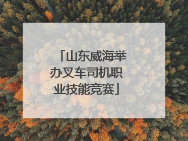 山东威海举办叉车司机职业技能竞赛