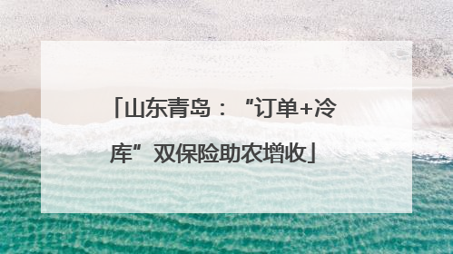 山东青岛：“订单+冷库”双保险助农增收