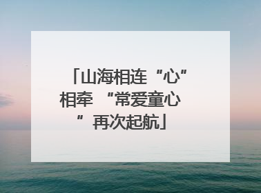 山海相连“心”相牵 “常爱童心”再次起航