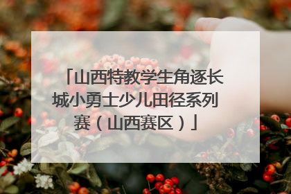 山西特教学生角逐长城小勇士少儿田径系列赛（山西赛区）