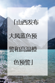 山西发布大风蓝色预警和高温橙色预警