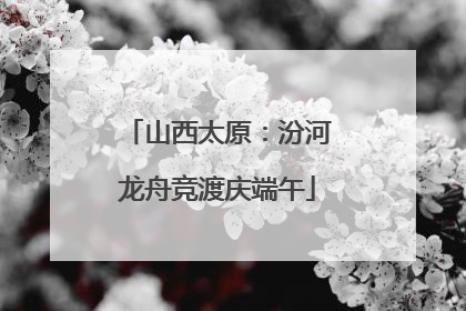 山西太原：汾河龙舟竞渡庆端午