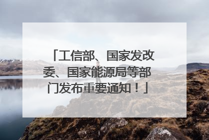 工信部、国家发改委、国家能源局等部门发布重要通知！