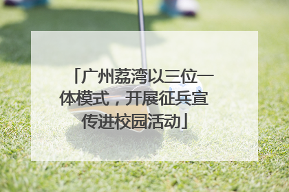 广州荔湾以三位一体模式，开展征兵宣传进校园活动