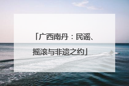 广西南丹：民谣、摇滚与非遗之约