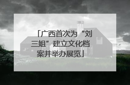 广西首次为“刘三姐”建立文化档案并举办展览