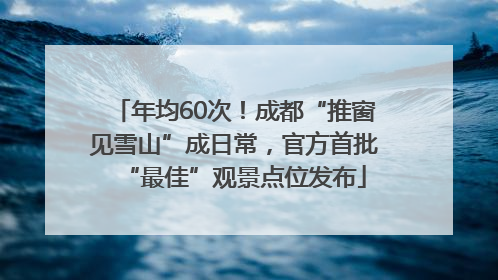 年均60次！成都“推窗见雪山”成日常，官方首批“最佳”观景点位发布