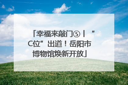幸福来敲门⑤丨“C位”出道！岳阳市博物馆焕新开放