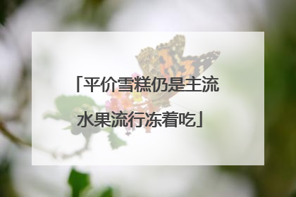 平价雪糕仍是主流 水果流行冻着吃
