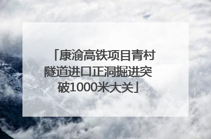 康渝高铁项目青村隧道进口正洞掘进突破1000米大关